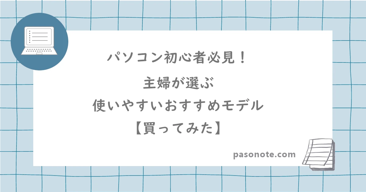 パソコン初心者必見！主婦が選ぶ使いやすいおすすめモデル【買ってみた】